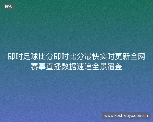 即时足球比分即时比分最快实时更新全网赛事直播数据速递全景覆盖